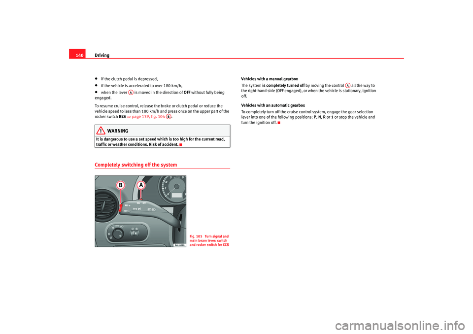 Seat Cordoba 2007  Owners Manual Driving
140•
if the clutch pedal is depressed,
•
if the vehicle is accelerated to over 180 km/h,
•
when the lever   is move d in the direction of OFF without fully being 
engaged.
To resume crui