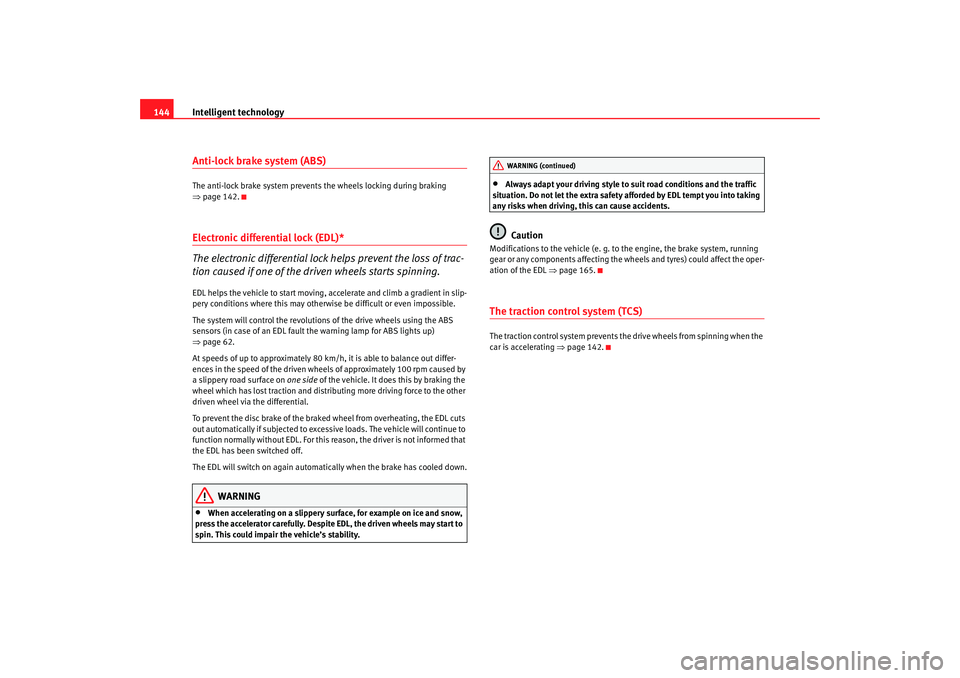 Seat Cordoba 2007  Owners Manual Intelligent technology
144Anti-lock brake system (ABS)The anti-lock brake system prevents the wheels locking during braking 
⇒ page 142.Electronic differential lock (EDL)*
The electronic differentia