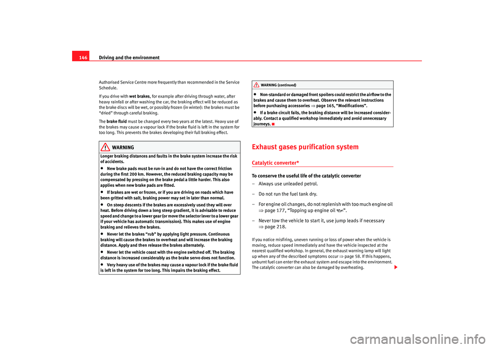 Seat Cordoba 2007  Owners Manual Driving and the environment
146Authorised Service Centre more frequently than recommended in the Service 
Schedule.
If you drive with  wet brakes, for example after driving through water, after 
heavy