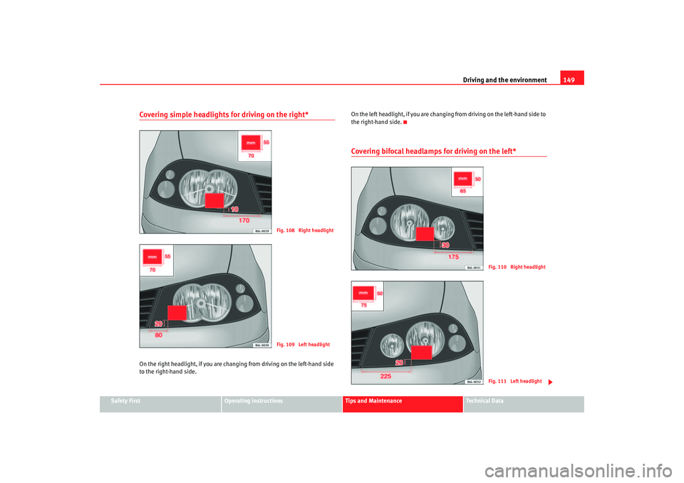 Seat Cordoba 2007  Owners Manual Driving and the environment149
Safety First
Operating instructions
Tips and Maintenance
Te c h n i c a l  D a t a
Covering simple headlights for driving on the right*On the right headlight, if you are
