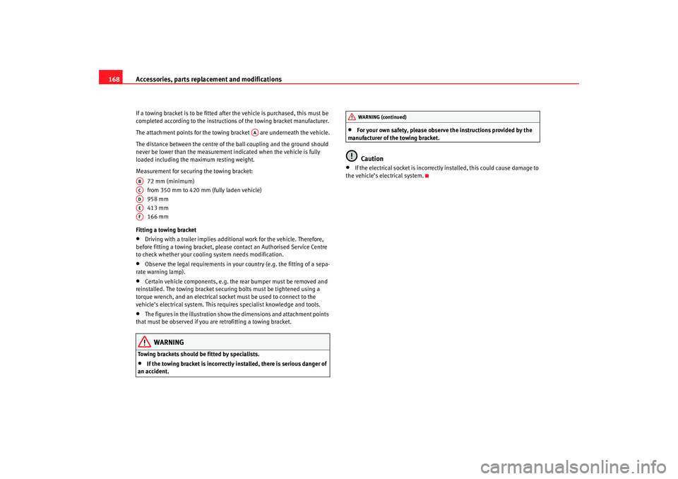 Seat Cordoba 2007  Owners Manual Accessories, parts replacement and modifications
168If a towing bracket is to be fitted after the vehicle is purchased, this must be 
completed according to the instructions of the towing bracket manu