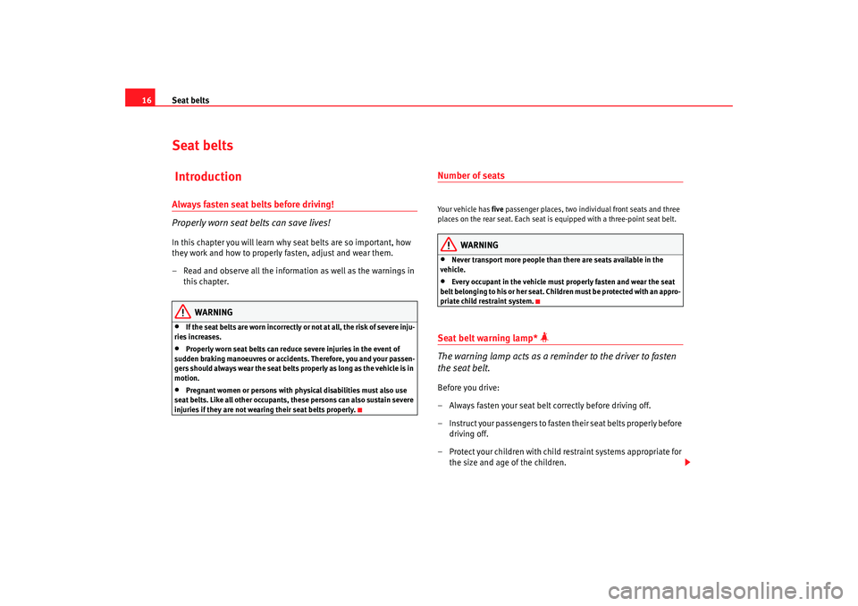 Seat Cordoba 2007 User Guide Seat belts
16Seat belts IntroductionAlways fasten seat belts before driving!
Properly worn seat belts can save lives!In this chapter you will learn why seat belts are so important, how 
they work and 