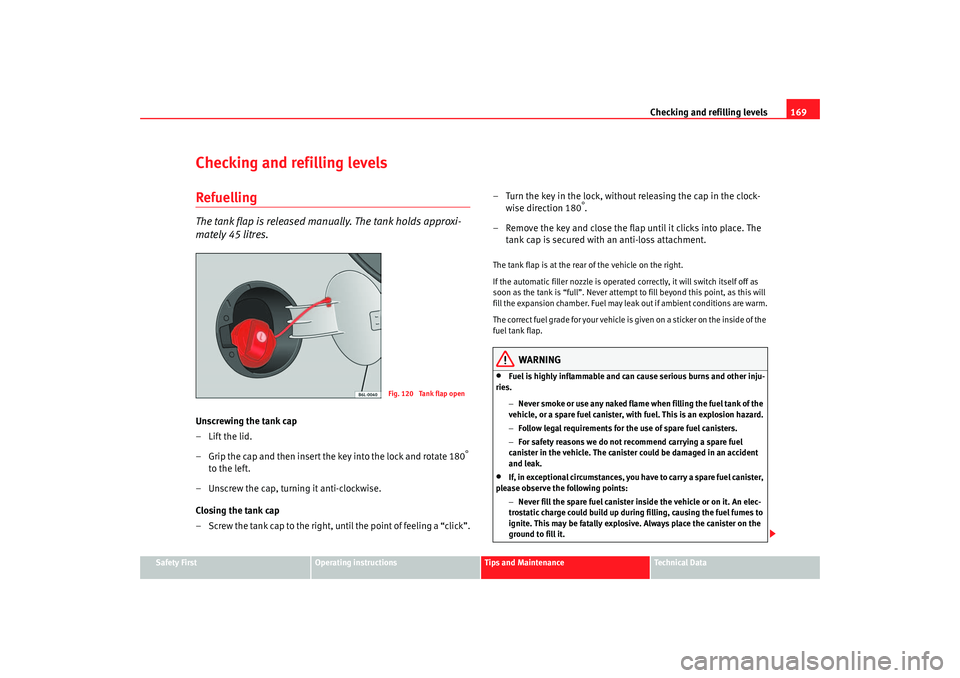 Seat Cordoba 2007  Owners Manual Checking and refilling levels169
Safety First
Operating instructions
Tips and Maintenance
Te c h n i c a l  D a t a
Checking and refilling levelsRefuellingThe tank flap is released manually. The tank 