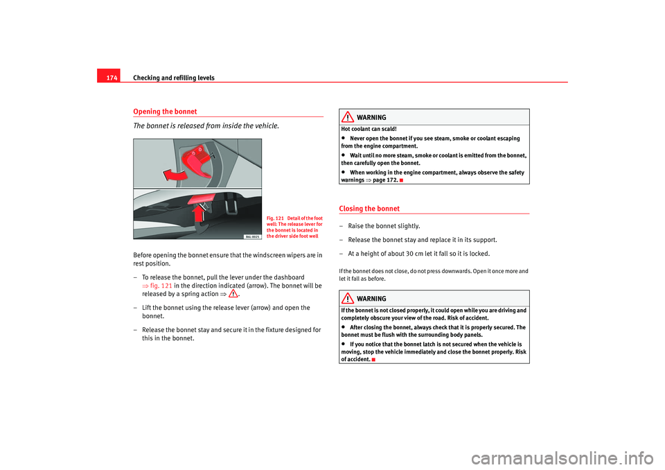 Seat Cordoba 2007 User Guide Checking and refilling levels
174Opening the bonnet
The bonnet is released from inside the vehicle.Before opening the bonnet ensure that the windscreen wipers are in
rest position.
– To release the Seat Cordoba 2007 User Guide Checking and refilling levels
174Opening the bonnet
The bonnet is released from inside the vehicle.Before opening the bonnet ensure that the windscreen wipers are in
rest position.
– To release the
