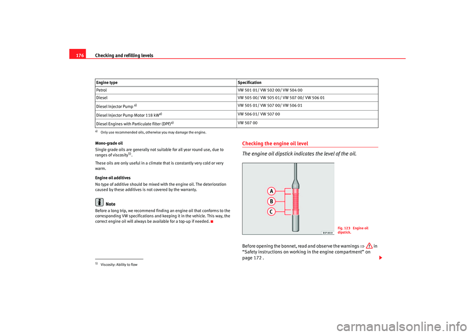 Seat Cordoba 2007  Owners Manual Checking and refilling levels
176Mono-grade oil
Single grade oils are generally not suitable for all year round use, due to 
ranges of viscosity
5).
These oils are only useful in a climate that is con