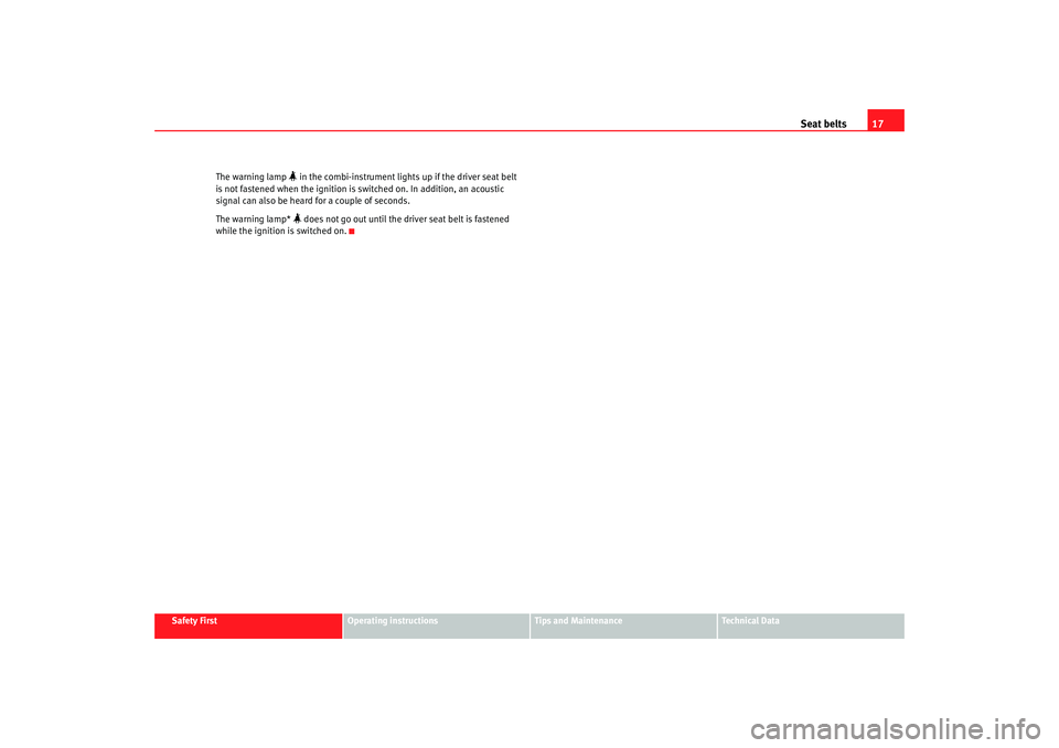 Seat Cordoba 2007 User Guide Seat belts17
Safety First
Operating instructions
Tips and Maintenance
Te c h n i c a l  D a t a
The warning lamp 
 in the combi-instrument lights up if the driver seat belt 
is not fastened when th