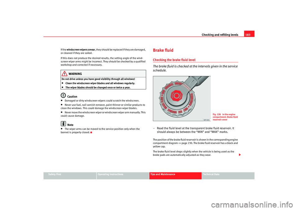 Seat Cordoba 2007  Owners Manual Checking and refilling levels183
Safety First
Operating instructions
Tips and Maintenance
Te c h n i c a l  D a t a
If the 
windscreen wipers smear , they should be replaced if they are damaged, 
or c