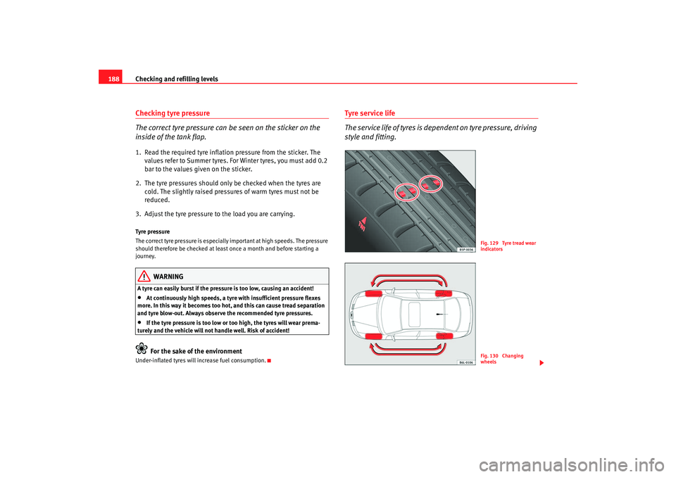 Seat Cordoba 2007  Owners Manual Checking and refilling levels
188Checking tyre pressure
The correct tyre pressure can be seen on the sticker on the 
inside of the tank flap.1. Read the required tyre inflation pressure from the stick