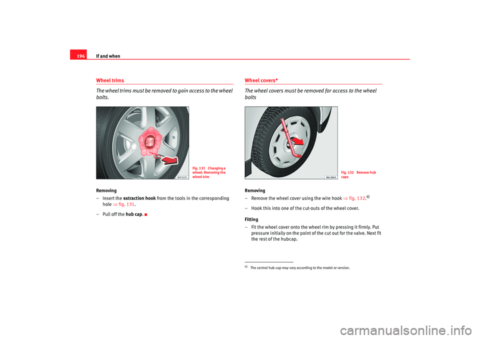 Seat Cordoba 2007 Owners Manual If and when
196Wheel trims
The wheel trims must be removed to gain access to the wheel
bolts.Removing
– Insert the extraction hook from the tools in the corresponding
hole ⇒fig. 131 .
– Pul Seat Cordoba 2007 Owners Manual If and when
196Wheel trims
The wheel trims must be removed to gain access to the wheel
bolts.Removing
– Insert the extraction hook from the tools in the corresponding
hole ⇒fig. 131 .
– Pul