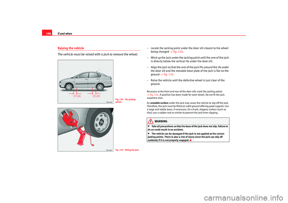 Seat Cordoba 2007 Owners Manual If and when
198Raising the vehicle
The vehicle must be raised with a jack to remove the wheel.
– Locate the jacking point under the door sill closest to the wheel
being changed ⇒fig. 134.
– Wi Seat Cordoba 2007 Owners Manual If and when
198Raising the vehicle
The vehicle must be raised with a jack to remove the wheel.
– Locate the jacking point under the door sill closest to the wheel
being changed ⇒fig. 134.
– Wi
