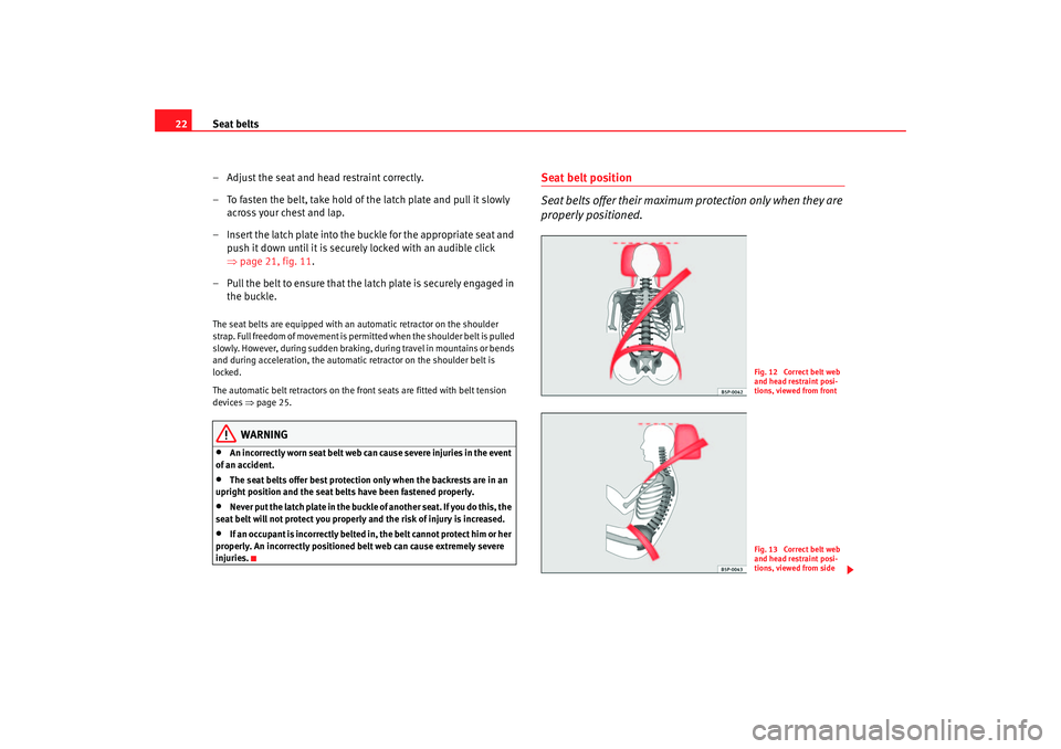 Seat Cordoba 2007 Owners Guide Seat belts
22
– Adjust the seat and head restraint correctly.
– To fasten the belt, take hold of the latch plate and pull it slowly across your chest and lap.
– Insert the latch plate into the b