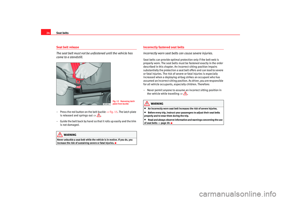 Seat Cordoba 2007 Owners Guide Seat belts
24Seat belt release
The seat belt must not be unfastened until the vehicle has 
come to a standstill.– Press the red button on the belt buckle  ⇒fig. 15 . The latch plate 
is released a