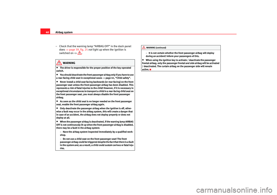 Seat Cordoba 2007  Owners Manual Airbag system
40
– Check that the warning lamp “AIRBAG OFF” in the dash panel does  ⇒page 39, fig. 25  not  light up when the ignition is 
switched on  ⇒.
WARNING
•
The driver is responsib