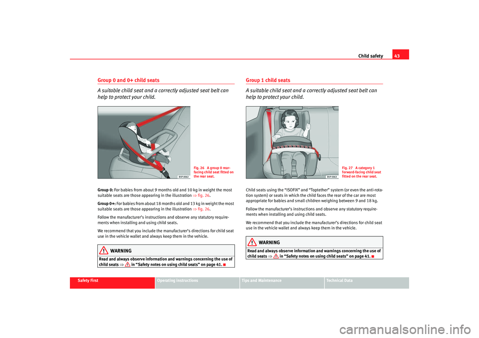 Seat Cordoba 2007 Service Manual Child safety43
Safety First
Operating instructions
Tips and Maintenance
Te c h n i c a l  D a t a
Group 0 and 0+ child seats
A suitable child seat and a correctly adjusted seat belt can 
help to prote