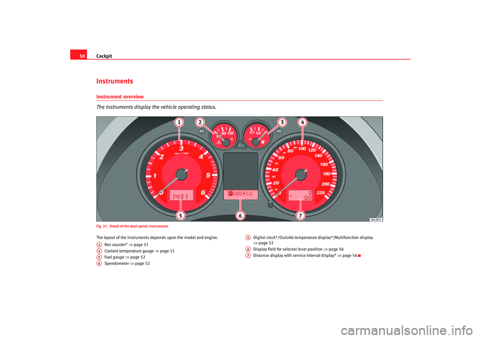 Seat Cordoba 2007  Owners Manual Cockpit
50InstrumentsInstrument overview
The instruments display the vehicle operating status.Fig. 31  Detail of the dash panel: InstrumentsThe layout of the instruments depends upon the model and eng