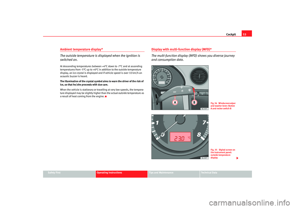 Seat Cordoba 2007  Owners Manual Cockpit53
Safety First
Operating instructions
Tips and Maintenance
Te c h n i c a l  D a t a
Ambient temperature display*
The outside temperature is displayed when the ignition is 
switched on.At desc