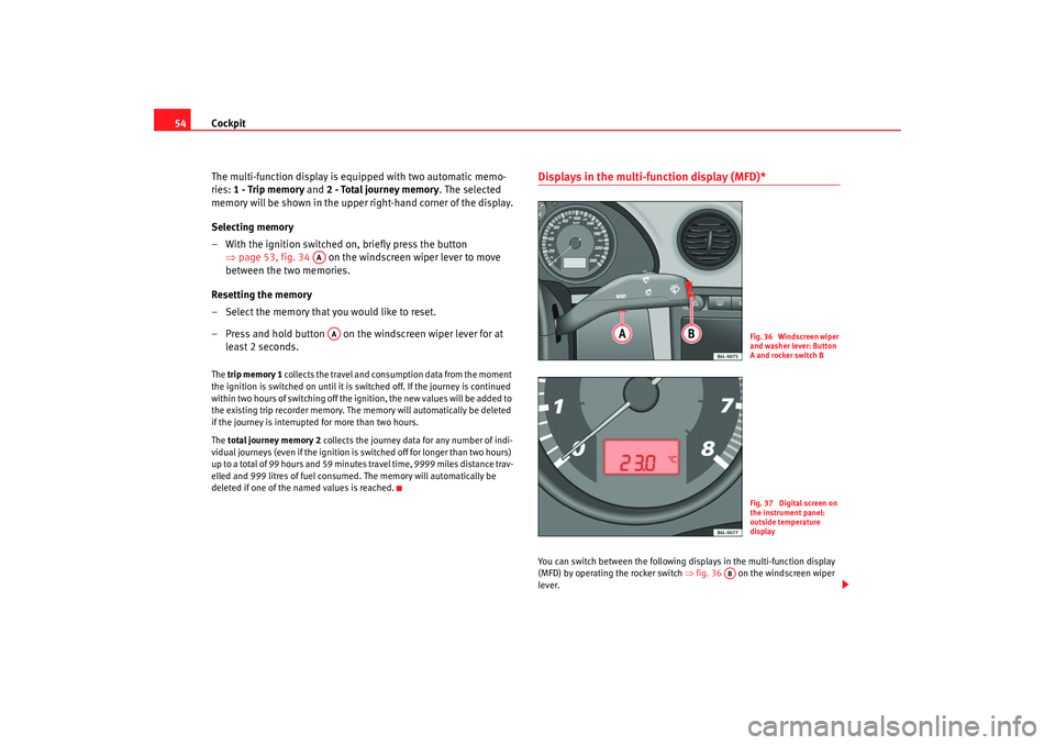 Seat Cordoba 2007  Owners Manual Cockpit
54
The multi-function display is eq uipped with two automatic memo-
ries:  1 - Trip memory  and 2 - Total journey memory . The selected 
memory will be shown in the upper right-hand corner of 