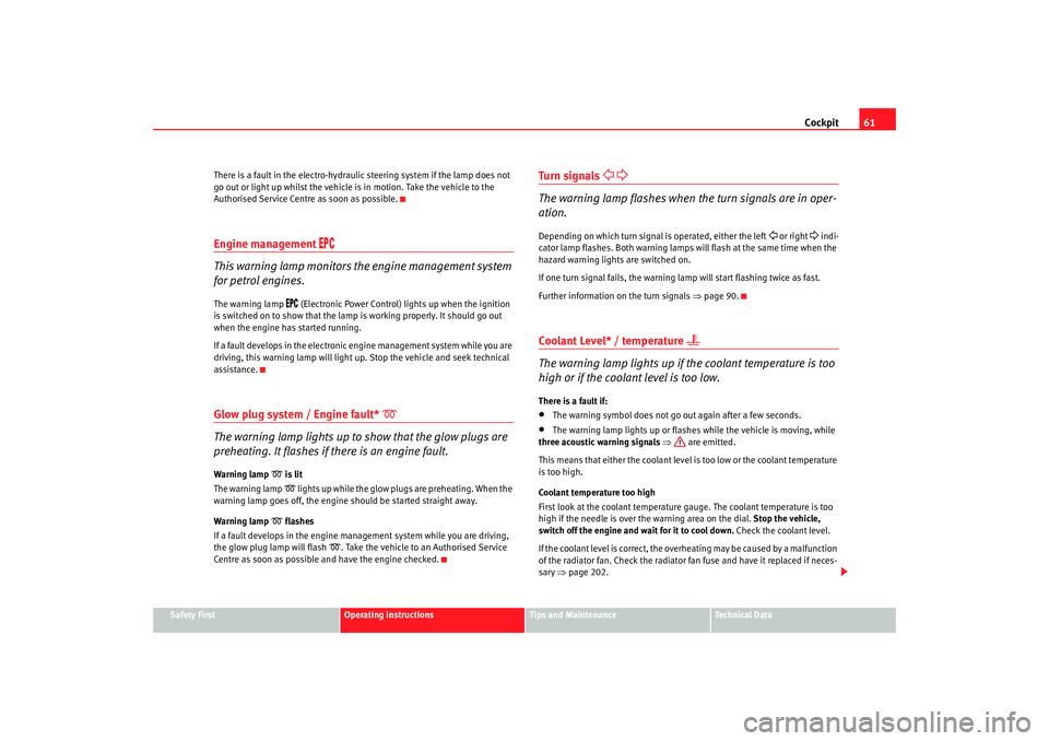 Seat Cordoba 2007  Owners Manual Cockpit61
Safety First
Operating instructions
Tips and Maintenance
Te c h n i c a l  D a t a
There is a fault in the electro-hydraulic steering system if the lamp does not 
go out or light up whilst t