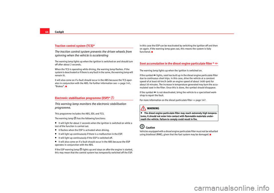 Seat Cordoba 2007  Owners Manual Cockpit
64Traction control system (TCS)*
The traction control system prevents the driven wheels from 
spinning when the vehicle is acceleratingThe warning lamp lights up when the ignition is switched 