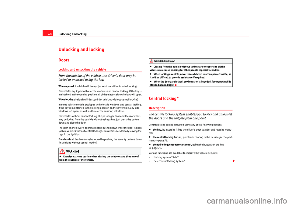 Seat Cordoba 2007  Owners Manual Unlocking and locking
68Unlocking and lockingDoorsLocking and unlocking the vehicle
From the outside of the vehicle, the driver’s door may be 
locked or unlocked using the key.When opened , the latc