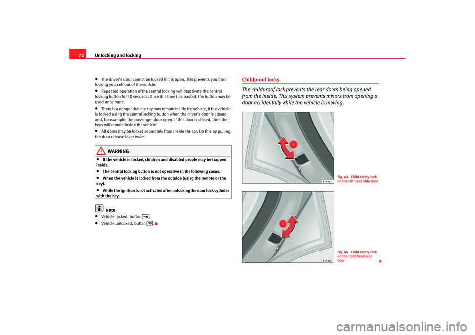 Seat Cordoba 2007  Owners Manual Unlocking and locking
72•
The driver’s door cannot be locked if  it is open. This prevents you from 
locking yourself out of the vehicle.
•
Repeated operation of the central locking will deactiv