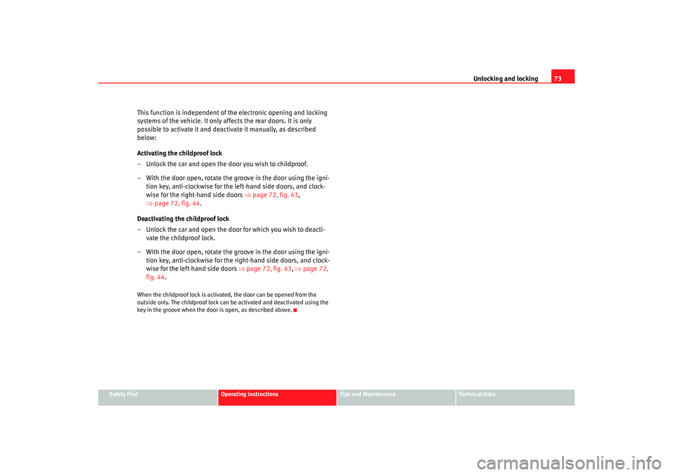 Seat Cordoba 2007  Owners Manual Unlocking and locking73
Safety First
Operating instructions
Tips and Maintenance
Te c h n i c a l  D a t a
This function is independent of the electronic opening and locking 
systems of the vehicle. I