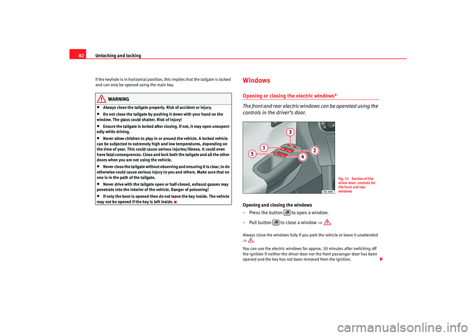 Seat Cordoba 2007 Manual Online Unlocking and locking
82If the keyhole is in horizontal position, this implies that the tailgate is locked 
and can only be opened using the main key.
WARNING
•
Always close the tailgate properly. R