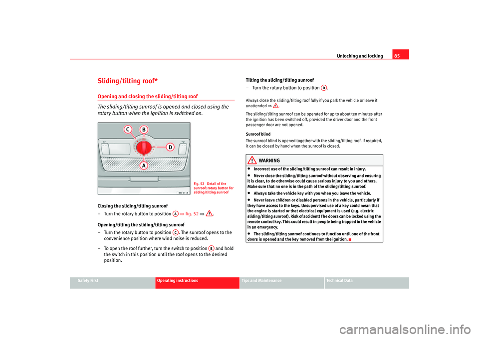 Seat Cordoba 2007  Owners Manual Unlocking and locking85
Safety First
Operating instructions
Tips and Maintenance
Te c h n i c a l  D a t a
Sliding/tilting roof*Opening and closing the sliding/tilting roof
The sliding/tilting sunroof