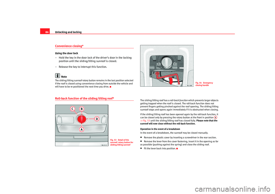 Seat Cordoba 2007  Owners Manual Unlocking and locking
86Convenience closing*Using the door lock
– Hold the key in the door lock of the driver’s door in the locking 
position until the sliding/tilting sunroof is closed.
– Relea