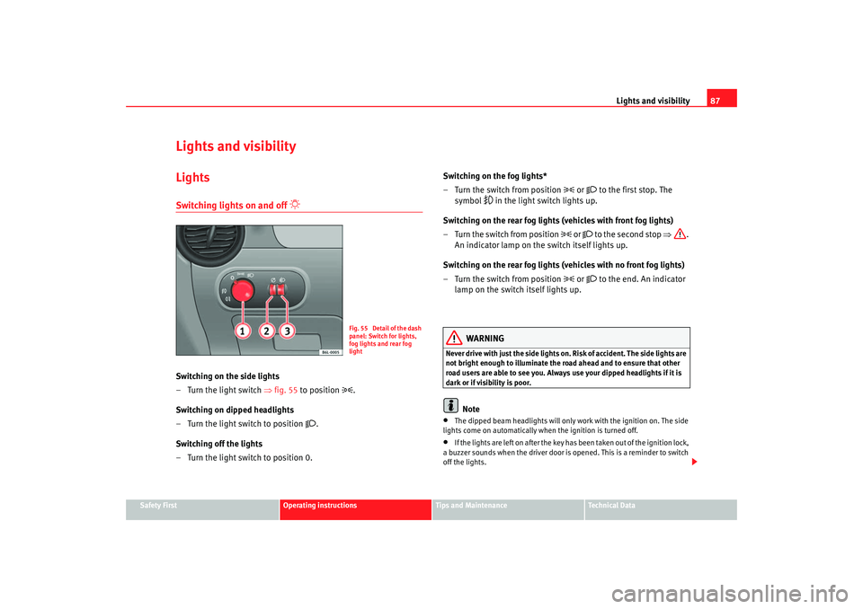 Seat Cordoba 2007 Manual Online Lights and visibility87
Safety First
Operating instructions
Tips and Maintenance
Te c h n i c a l  D a t a
Lights and visibilityLightsSwitching lights on and off 

 
Switching on the side lights
