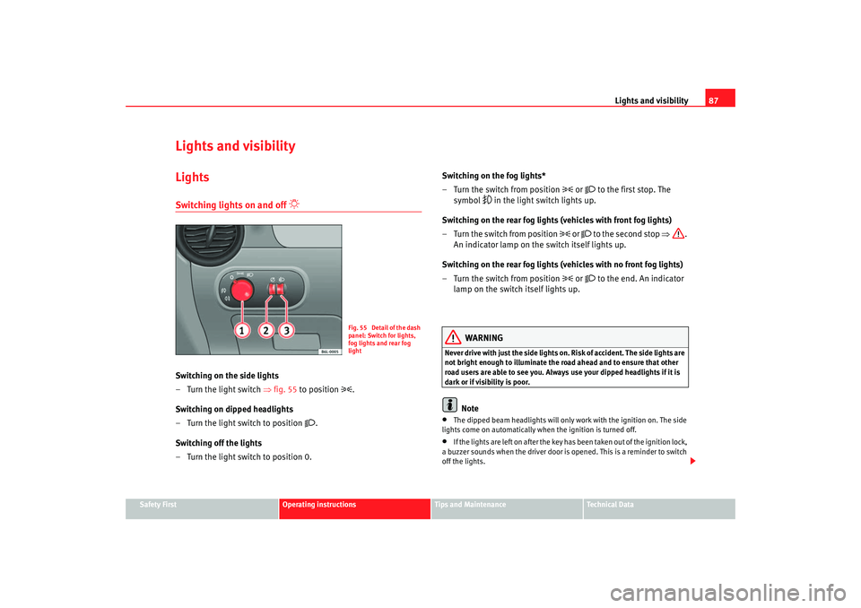 Seat Cordoba 2007  Owners Manual Lights and visibility87
Safety First
Operating instructions
Tips and Maintenance
Te c h n i c a l  D a t a
Lights and visibilityLightsSwitching lights on and off 

 
Switching on the side lights
�