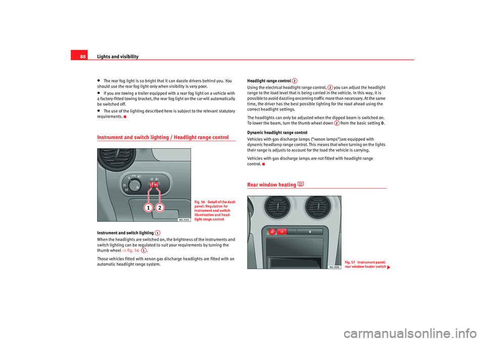 Seat Cordoba 2007  Owners Manual Lights and visibility
88•
The rear fog light is so bright that it can dazzle drivers behind you. You 
should use the rear fog light only when visibility is very poor.
•
If you are towing a trailer