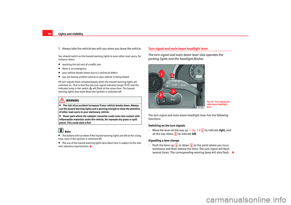 Seat Cordoba 2007 Owners Manual Lights and visibility
90
7. Always take the vehicle key with you when you leave the vehicle.You should switch on the hazard warning lights to warn other road users, for
instance when:•
reaching th Seat Cordoba 2007 Owners Manual Lights and visibility
90
7. Always take the vehicle key with you when you leave the vehicle.You should switch on the hazard warning lights to warn other road users, for
instance when:•
reaching th