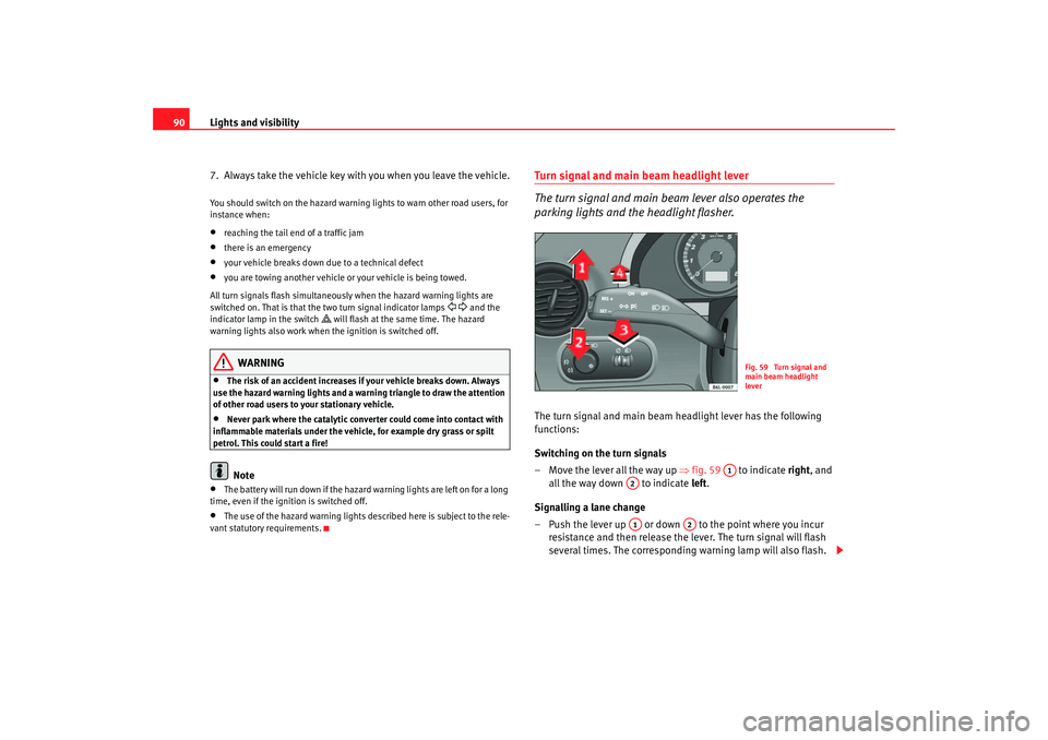 Seat Cordoba 2007  Owners Manual Lights and visibility
90
7.  Always take the vehicle key with you when you leave the vehicle.You should switch on the hazard warning lights to warn other road users, for 
instance when:•
reaching th