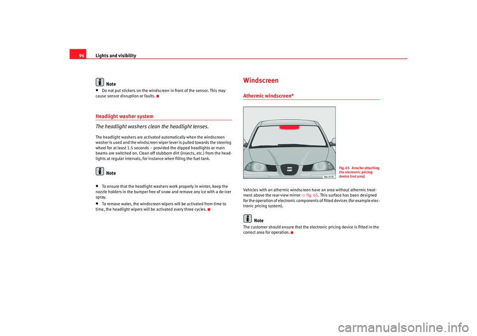 Seat Cordoba 2007  Owners Manual Lights and visibility
96
Note•
Do not put stickers on the windscreen in front of the sensor. This may 
cause sensor disruption or faults.
Headlight washer system
The headlight washers clean the head