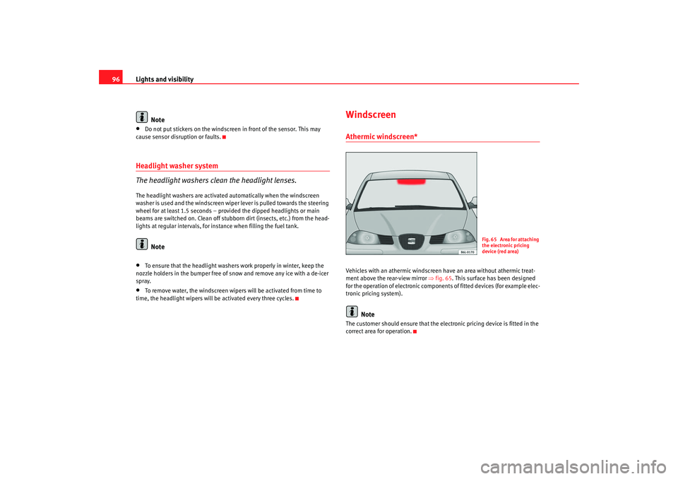 Seat Cordoba 2007 Owners Manual Lights and visibility
96
Note•
Do not put stickers on the windscreen in front of the sensor. This may
cause sensor disruption or faults.
Headlight washer system
The headlight washers clean the head Seat Cordoba 2007 Owners Manual Lights and visibility
96
Note•
Do not put stickers on the windscreen in front of the sensor. This may
cause sensor disruption or faults.
Headlight washer system
The headlight washers clean the head