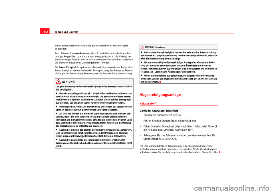 Seat Cordoba 2007  Betriebsanleitung (in German) Fahren und Umwelt
154Bremsbeläge öfter vom Fachbetrieb prüfen zu lassen als im Serviceplan 
angegeben.
Beim Fahren mit nassen Bremsen, wie z. B. nach Wasserdurchfahrten, bei 
heftigen Regenfällen 