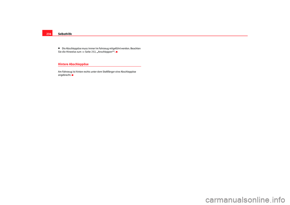 Seat Cordoba 2007  Betriebsanleitung (in German) Selbsthilfe
234•
Die Abschleppöse muss immer im Fahrzeug mitgeführt werden. Beachten 
Sie die Hinweise zum  ⇒Seite 232, „Anschleppen*“.
Hintere AbschleppöseAm Fahrzeug ist hinten rechts unt