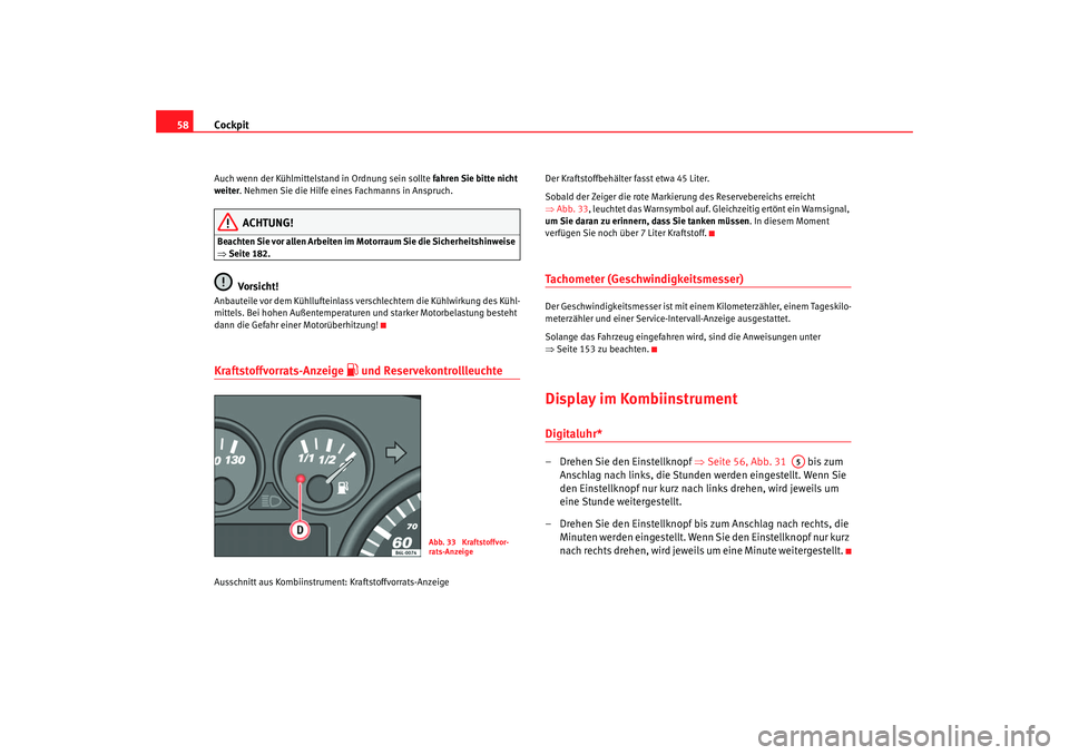 Seat Cordoba 2007  Betriebsanleitung (in German) Cockpit
58Auch wenn der Kühlmittelstand in Ordnung sein sollte  fahren Sie bitte nicht 
weiter . Nehmen Sie die Hilfe eines Fachmanns in Anspruch.
ACHTUNG!
Beachten Sie vor allen Arbeiten im  Motorra