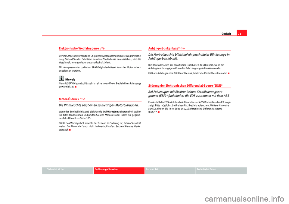 Seat Cordoba 2007 Betriebsanleitung (in German) Cockpit71
Sicher ist sicher
Bedienungshinweise
Rat und Tat
Technische Daten
Elektronische Wegfahrsperre
Der im Schlüssel vorhandene Chip deaktiviert automatisch die Wegfahrsiche-
rung. Sobald Si Seat Cordoba 2007 Betriebsanleitung (in German) Cockpit71
Sicher ist sicher
Bedienungshinweise
Rat und Tat
Technische Daten
Elektronische Wegfahrsperre
Der im Schlüssel vorhandene Chip deaktiviert automatisch die Wegfahrsiche-
rung. Sobald Si