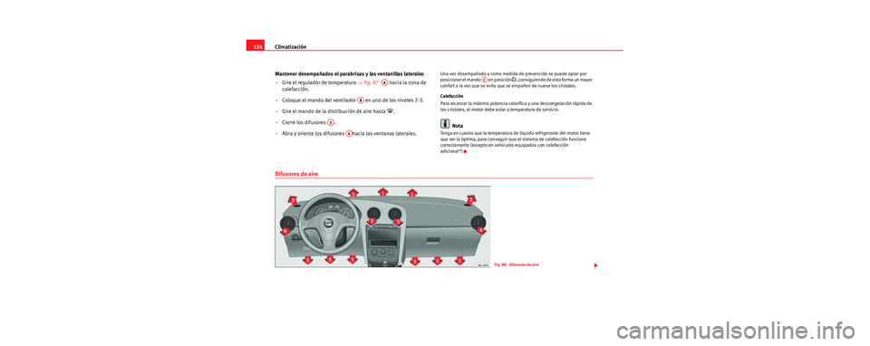 Seat Cordoba 2007  Manual del propietario (in Spanish) Climatización
124
Mantener desempañados el parabrisas y las ventanillas laterales
– Gire el regulador de temperatura  ⇒fig. 87    hacia la zona de 
calefacción.
– Coloque el mando del ventila