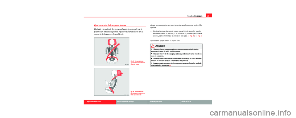Seat Cordoba 2007  Manual del propietario (in Spanish) Conducción segura13
Seguridad ante todoInstrucciones de ManejoConsejos prácticosDatos Técnicos
Ajuste correcto de los apoyacabezas 
El ajuste correcto de los apoyacabezas forma parte de la 
protecc