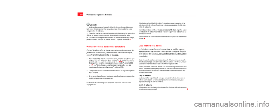 Seat Cordoba 2007 Manual del propietario (in Spanish) Verificación y reposición de niveles
200
¡Cuidado!
•No desemborne nunca la batería del vehículo con el encendido conec-
tado o con el motor en marcha, ya que dañaría el sistema eléctrico o l Seat Cordoba 2007 Manual del propietario (in Spanish) Verificación y reposición de niveles
200
¡Cuidado!
•No desemborne nunca la batería del vehículo con el encendido conec-
tado o con el motor en marcha, ya que dañaría el sistema eléctrico o l