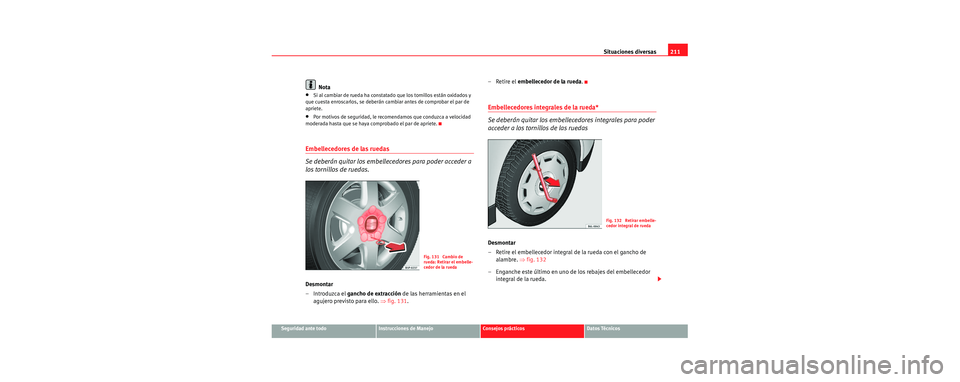 Seat Cordoba 2007 Manual del propietario (in Spanish) Situaciones diversas211
Seguridad ante todoInstrucciones de ManejoConsejos prácticosDatos Técnicos
Nota
•Si al cambiar de rueda ha constatado que los tornillos están oxidados y
que cuesta enrosc Seat Cordoba 2007 Manual del propietario (in Spanish) Situaciones diversas211
Seguridad ante todoInstrucciones de ManejoConsejos prácticosDatos Técnicos
Nota
•Si al cambiar de rueda ha constatado que los tornillos están oxidados y
que cuesta enrosc