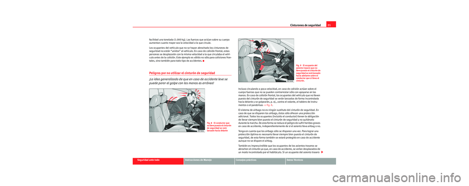 Seat Cordoba 2007  Manual del propietario (in Spanish) Cinturones de seguridad21
Seguridad ante todoInstrucciones de ManejoConsejos prácticosDatos Técnicos
facilidad una tonelada (1.000 kg). Las fuerzas que actúan sobre su cuerpo 
aumentan cuanto mayor