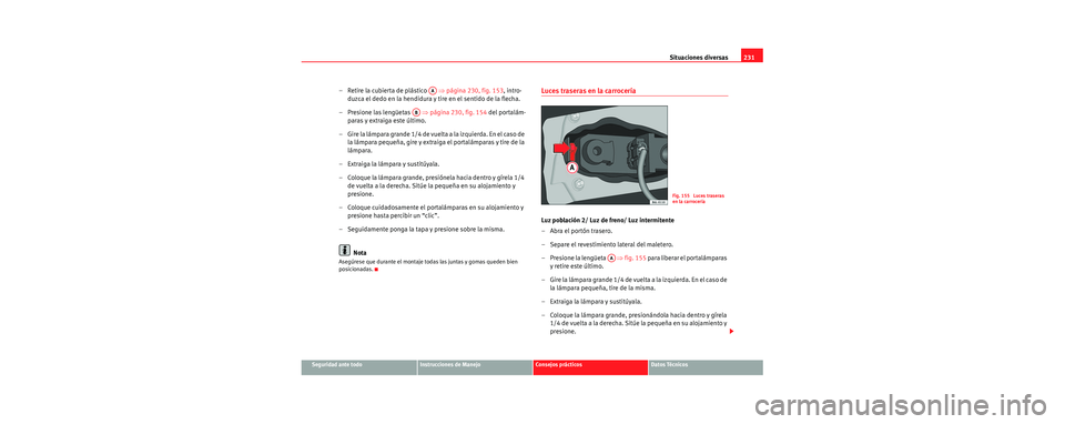 Seat Cordoba 2007  Manual del propietario (in Spanish) Situaciones diversas231
Seguridad ante todoInstrucciones de ManejoConsejos prácticosDatos Técnicos
– Retire la cubierta de plástico    ⇒página 230, fig. 153 , intro-
duzca el dedo en la hendid