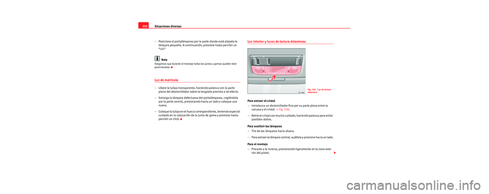 Seat Cordoba 2007  Manual del propietario (in Spanish) Situaciones diversas
232
– Posicione el portalámparas por la parte donde está alojada la lámpara pequeña. A continuación, presione hasta percibir un 
“clic”
Nota
Asegúrese que durante el m