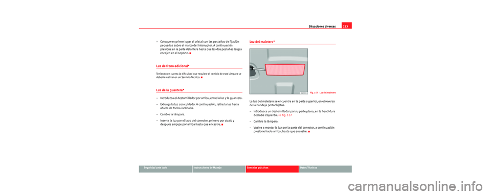 Seat Cordoba 2007  Manual del propietario (in Spanish) Situaciones diversas233
Seguridad ante todoInstrucciones de ManejoConsejos prácticosDatos Técnicos
– Coloque en primer lugar el cristal con las pestañas de fijación 
pequeñas sobre el marco del