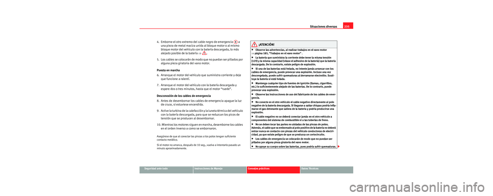 Seat Cordoba 2007  Manual del propietario (in Spanish) Situaciones diversas235
Seguridad ante todoInstrucciones de ManejoConsejos prácticosDatos Técnicos
4.  Emborne el otro extremo del cable negro de emergencia   a 
una pieza de metal maciza unida al b