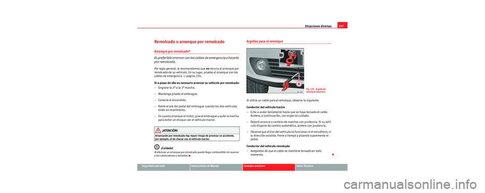 Seat Cordoba 2007  Manual del propietario (in Spanish) Situaciones diversas237
Seguridad ante todoInstrucciones de ManejoConsejos prácticosDatos Técnicos
Remolcado o arranque por remolcado
Arranque por remolcado*
Es preferible arrancar con los cables de